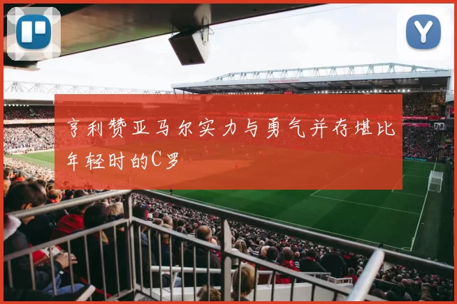 亨利赞亚马尔实力与勇气并存堪比年轻时的C罗