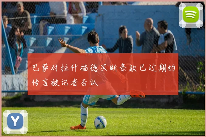 巴萨对拉什福德买断条款已过期的传言被记者否认