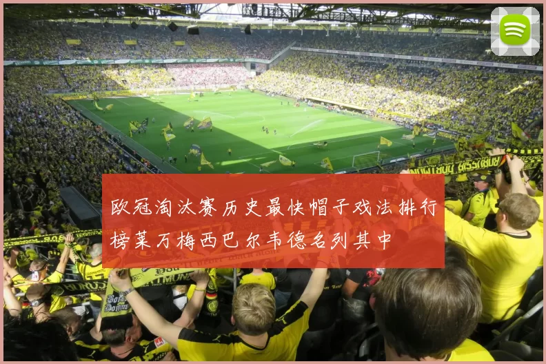 欧冠淘汰赛历史最快帽子戏法排行榜莱万梅西巴尔韦德名列其中
