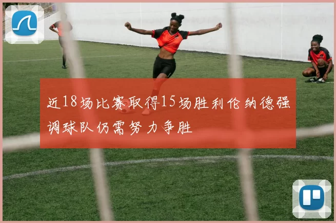 近18场比赛取得15场胜利伦纳德强调球队仍需努力争胜