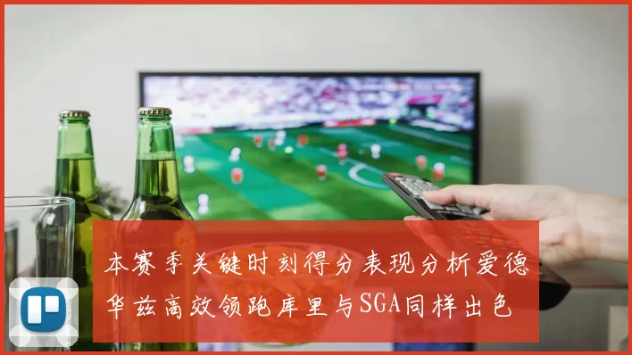本赛季关键时刻得分表现分析爱德华兹高效领跑库里与SGA同样出色