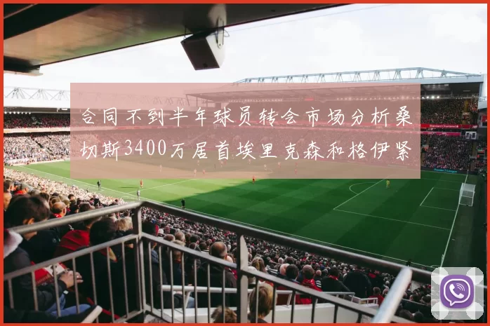 合同不到半年球员转会市场分析桑切斯3400万居首埃里克森和格伊紧随其后