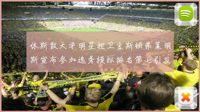 休斯敦大学明星控卫金斯顿弗莱明斯宣布参加选秀模拟排名第七引发关注