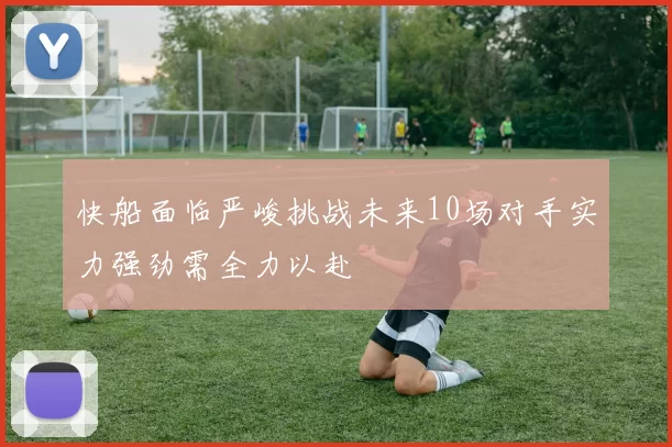 快船面临严峻挑战未来10场对手实力强劲需全力以赴