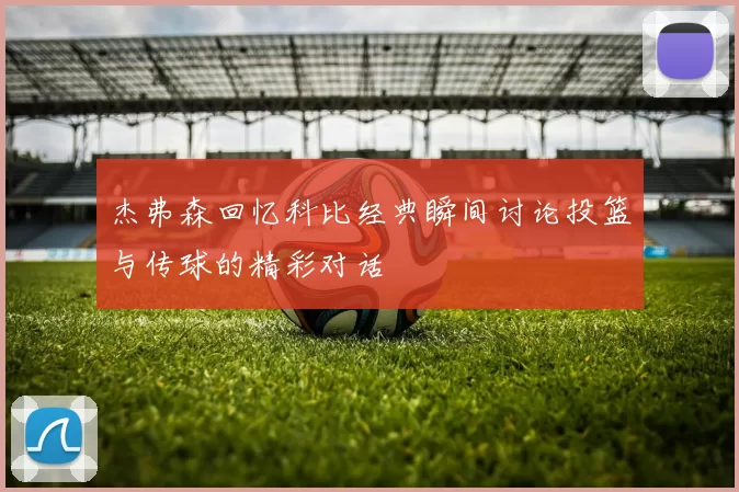 杰弗森回忆科比经典瞬间讨论投篮与传球的精彩对话