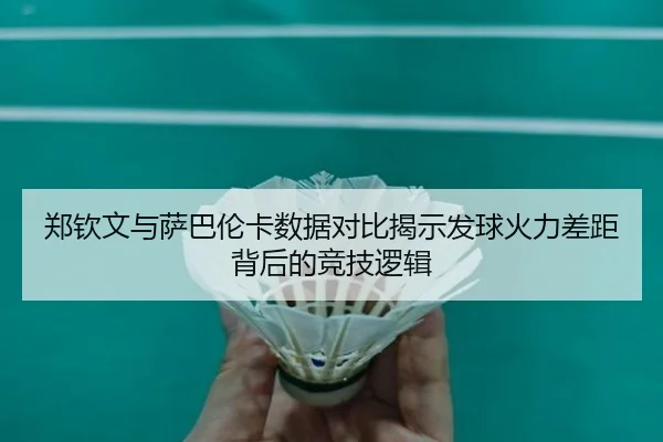 郑钦文与萨巴伦卡数据对比揭示发球火力差距背后的竞技逻辑(mksports)